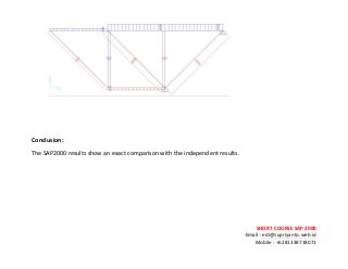 ! ! !
SHORT&COURSE&SAP&2000&
Email!:!edi@supriyanto.web.id!
Mobile!:!+6281338718071!
!
!
!
!
!
Conclusion:&&
The!SAP2000!results!show!an!exact!comparison!with!the!independent!results.!
!
!
!
!
!
 