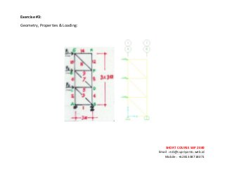 ! ! !
SHORT&COURSE&SAP&2000&
Email!:!edi@supriyanto.web.id!
Mobile!:!+6281338718071!
!
Exercise:&
Geometry,!Properties!&!Loading:!
&
!!!! !
!
!
 