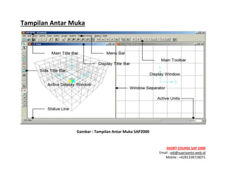 ! ! !
SHORT&COURSE&SAP&2000&
Email!:!edi@supriyanto.web.id!
Mobile!:!+6281338718071!
!
Tampilan&Antar&Muka&
&
Gambar&:&Tampilan&Antar&Muka&SAP2000&
 