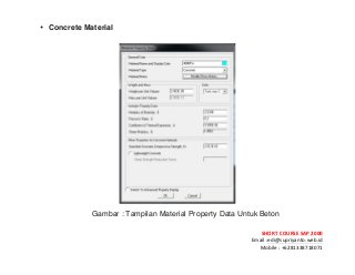 ! ! !
SHORT&COURSE&SAP&2000&
Email!:edi@supriyanto.web.id!
Mobile!:!+6281338718071!
!
• Concrete Material
!
!
Gambar : Tampilan Material Property Data Untuk Beton
 