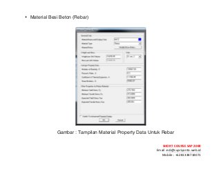 ! ! !
SHORT&COURSE&SAP&2000&
Email!:edi@supriyanto.web.id!
Mobile!:!+6281338718071!
!
• Material Besi Beton (Rebar)
!
!
Gambar : Tampilan Material Property Data Untuk Rebar
!
 