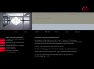 Leadership Competence Program
                                                            Führungstraining I Projekt-/Prozessmanagement I Kommunikation I Moderation/Präsentation I Innovationsmanagement I Marketing/Vertrieb I Ökonomische Grundlagen



                                                            Förderung von Innovation




                          Inhalte                  Ziele    Timeline                   Methoden                    Trainer                     Location                   Evaluation



			     Inhalte Innovationsmanagement                       Innovationen sind Unternehmensperspektiven.
	 		    Grundbegriffe des Innovationsmanagements
			     Innovationsarten                                    Die strategisch richtige Vorgehensweise bei Produkt-, Prozess- und Dienstleistungs-
			     Ideenmanagement und Unternehmenskultur              innovationen ist eine grundlegende Kompetenz, denn systematisches Innovationsmanagement
			     Wissensmanagement                                   ist ein entscheidender Faktor für die Zukunftsperspektive Ihres Unternehmens.
			     Innovation und Unternehmens-Organisation
                                                            In diesem Zusammenhang sind folgende Kriterien wichtig:
			     Innovationsmarketing
			     Innovation und Strategie                           - Wie sieht der Gestaltungsprozess „Innovation“ von der Idee bis zur Realisation aus?
			     Initiierung und Durchführung
			     von Innovationsprojekten                           - Sind die unterschiedlichen Innovationsarten in allen Unternehmensebenen bekannt?
			
                                                           - Wie kann ein unterstützendes Wissensnetzwerk innerhalb des Unternehmens
                                                             etabliert und gepflegt werden?
 