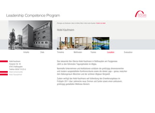 Leadership Competence Program
                                           Öhningen am Bodensee I bbw im Atelier West I Intern beim Kunden I Extern im Hotel



                                           Hotel Kaufmann




                         Inhalte   Ziele   Timeline                    Methoden                    Trainer                     Location   Evaluation



		 	    Hotel Kaufmann                     Das bekannte Vier-Sterne-Hotel Kaufmann in Roßhaupten am Forggensee
			     Füssener Str. 44                   zählt zu den führenden Tagungshotels im Allgäu.
			     87672 Roßhaupten
			     Telefon 08367 9123-0               Namhafte Unternehmen und Institutionen schätzen die großzügig dimensionierten
			     Hotel Schnitzmühle                 und modern ausgestatteten Konferenzräume sowie die ideale Lage – genau zwischen
			     Hotel Stempferhof                  dem Ballungsraum München und der schönen Allgäuer Bergwelt.

                                           Zudem verfügt das Hotel Kaufmann seit Vollendung des Erweiterungsbaus im
                                           Frühjahr 2011 über zahlreiche neue Zimmer und Suiten sowie einen exklusiven,
                                           großzügig gestalteten Wellness-Bereich.
 