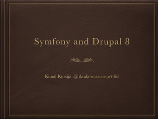 Symfony and Drupal 8
Kunal Kursija @ iksula-services-pvt-ltd
 
