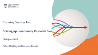 Training Session Two:
Setting up Community Research Awards
30thJune2021
Allice Hockingand Melanie Brooks
 