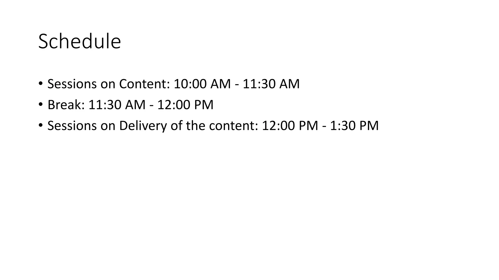 Schedule 
• Sessions on Content: 10:00 AM - 11:30 AM 
• Break: 11:30 AM - 12:00 PM 
• Sessions on Delivery of the content: 12:00 PM - 1:30 PM 
 
