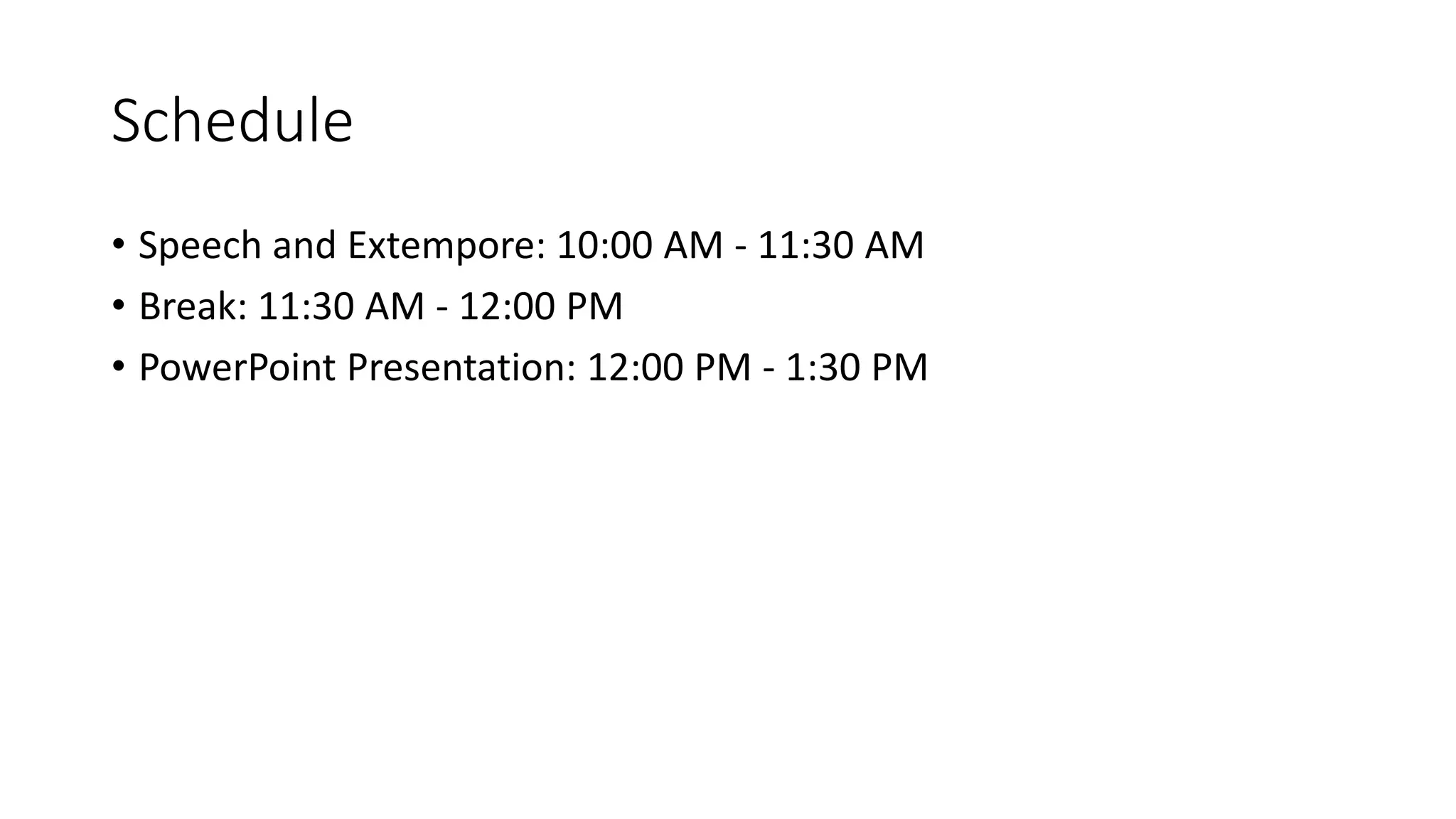 Schedule 
• Speech and Extempore: 10:00 AM - 11:30 AM 
• Break: 11:30 AM - 12:00 PM 
• PowerPoint Presentation: 12:00 PM - 1:30 PM 
 