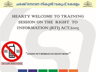 “KINDLY PUT MOBILES ON SILENT MODE “
HEARTY WELCOME TO TRAINING
SESSION ON THE RIGHT TO
INFORMATION (RTI) ACT,2005
 