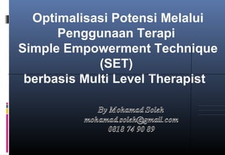 Optimalisasi Potensi Melalui
      Penggunaan Terapi
Simple Empowerment Technique
             (SET)
 berbasis Multi Level Therapist
 