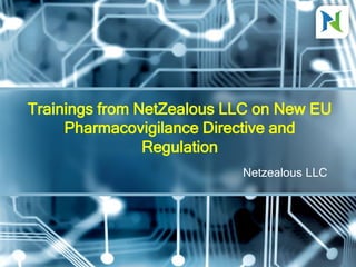 Netzealous LLC
Trainings from NetZealous LLC on New EU
Pharmacovigilance Directive and
Regulation
 
