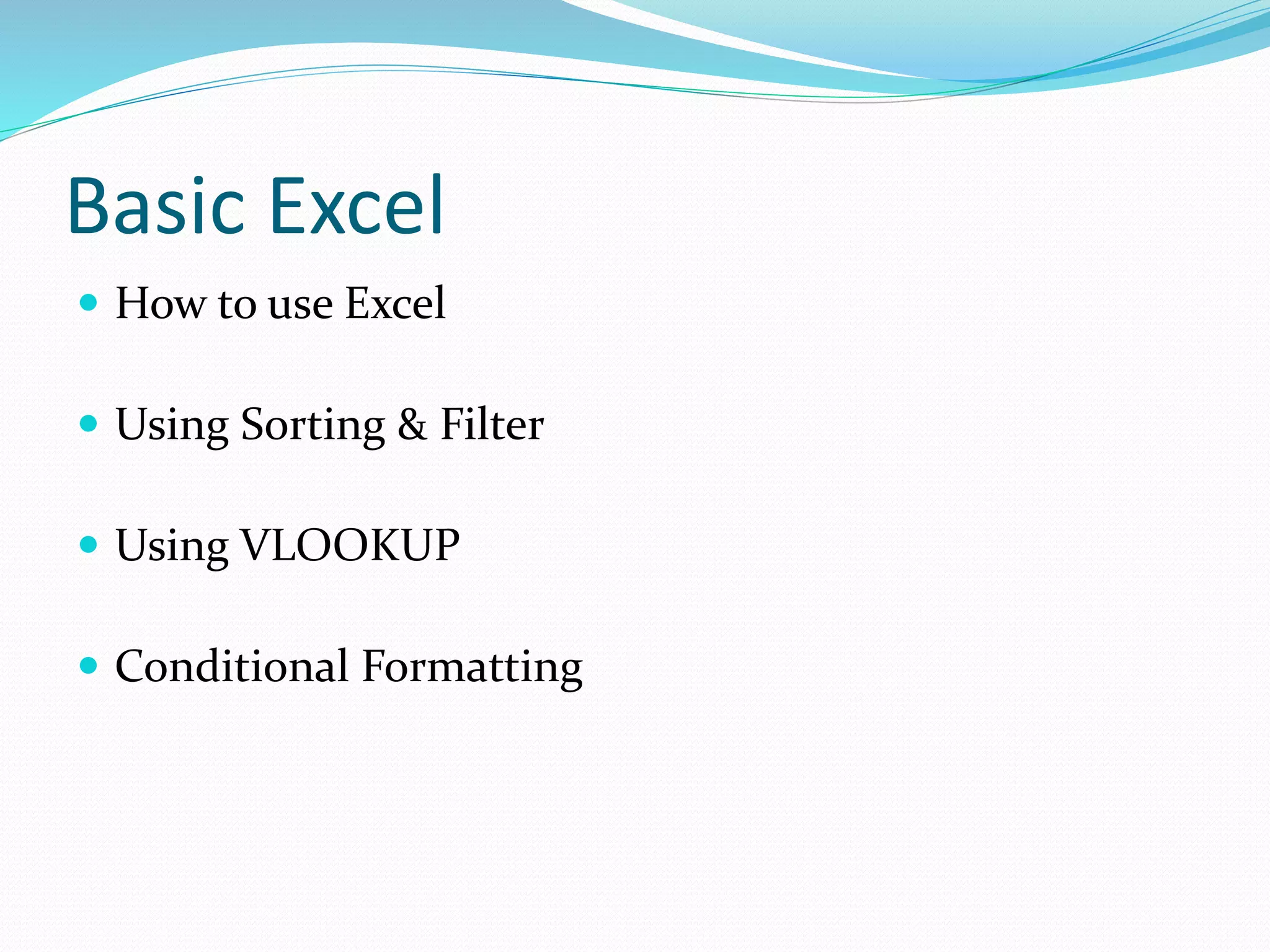 Basic Excel
How to use Excel
Using Sorting & Filter
Using VLOOKUP
Conditional Formatting