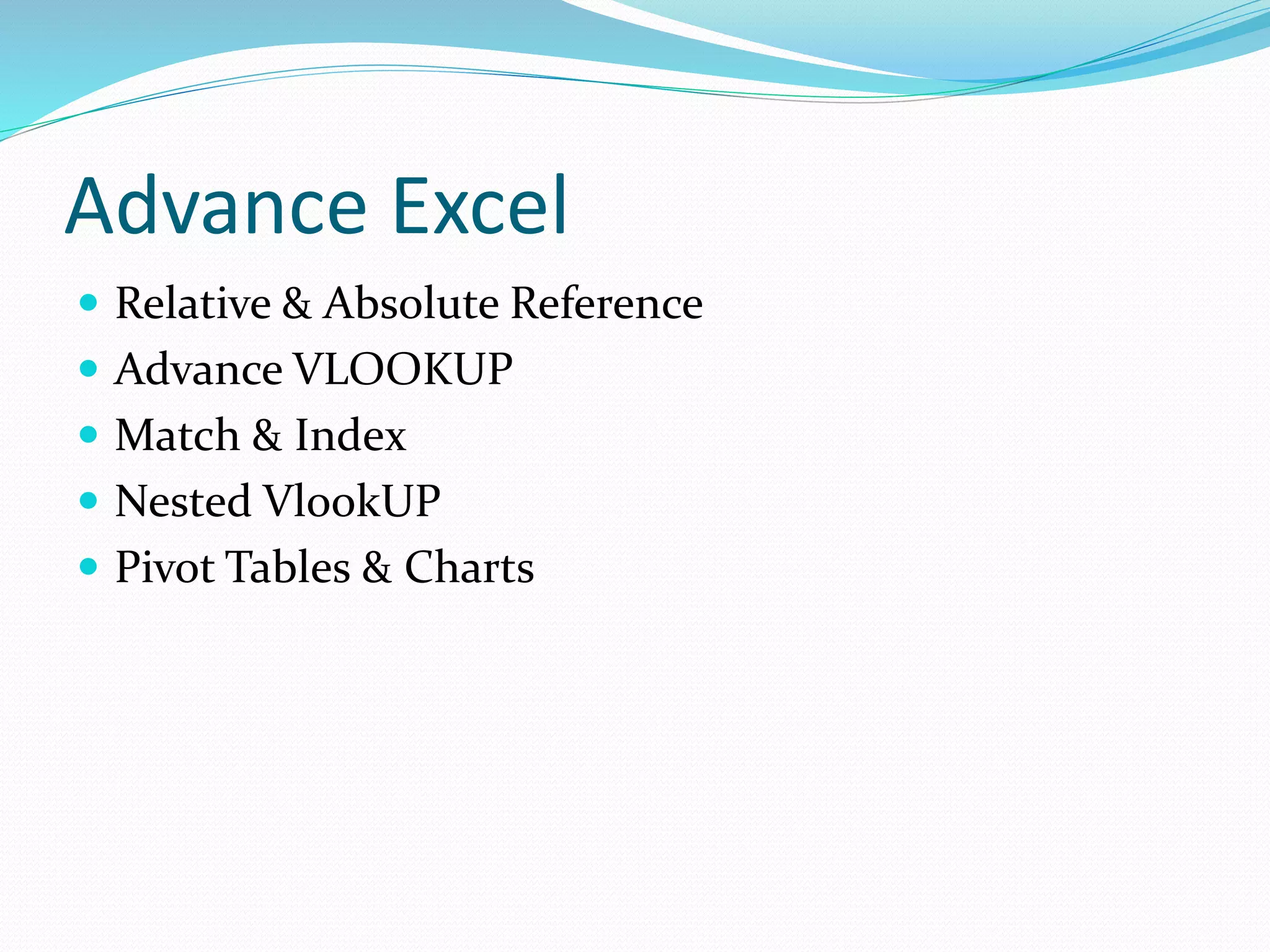 Advance Excel
Relative & Absolute Reference
Advance VLOOKUP
Match & Index
Nested VlookUP
Pivot Tables & Charts