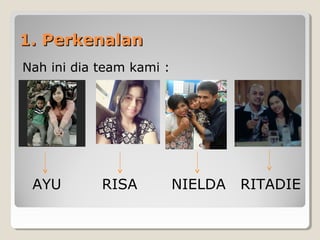 1. Perkenalan1. Perkenalan
Nah ini dia team kami :
AYU RISA NIELDA RITADIE
 