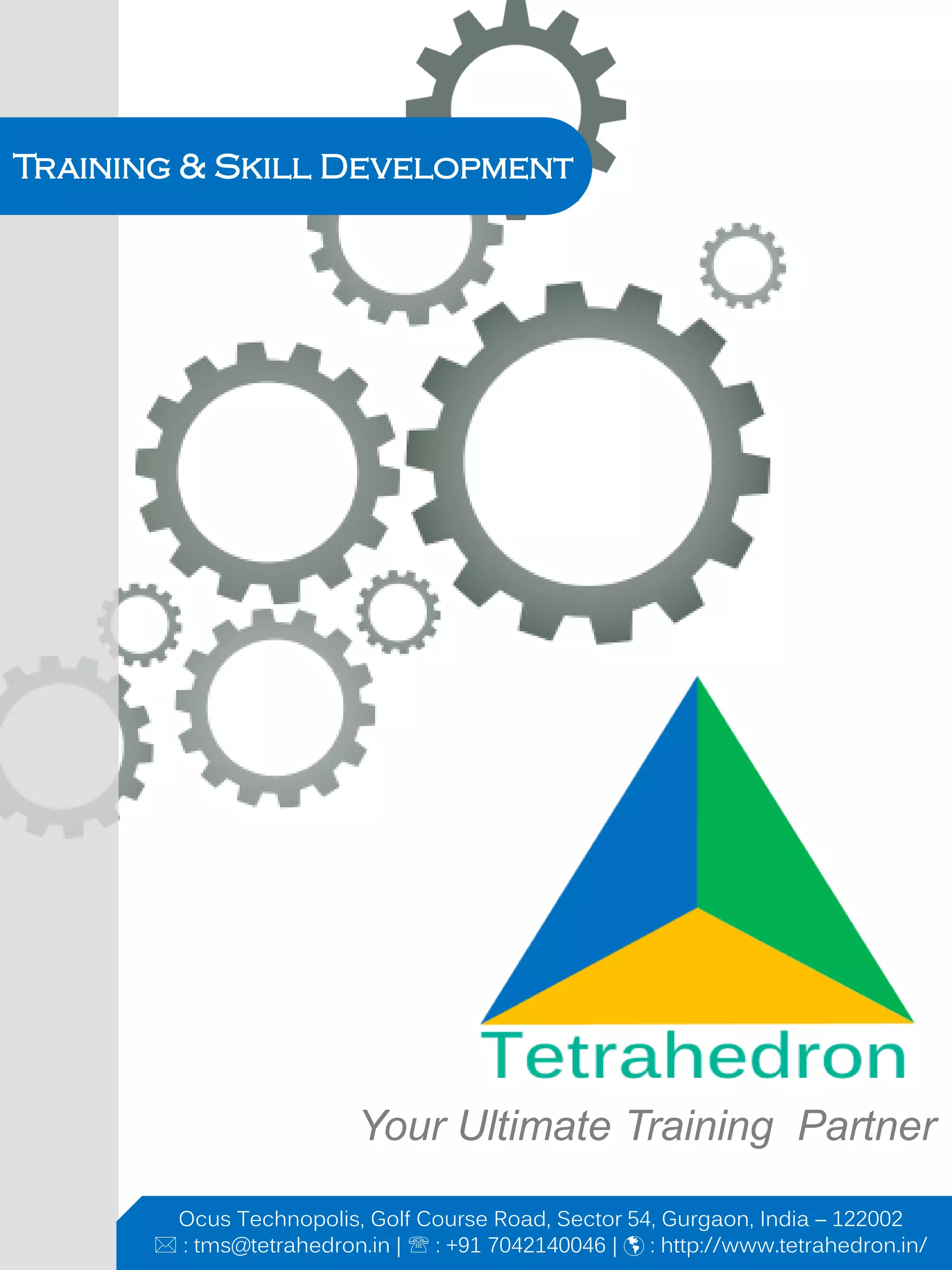 Training & Skill Development
Ocus Technopolis, Golf Course Road, Sector 54, Gurgaon, India – 122002
 : tms@tetrahedron.in |  : +91 7042140046 |  : http://www.tetrahedron.in/
Your Ultimate Training Partner
 