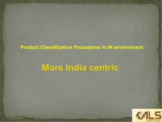 Product Classification Procedures in IN environment
More India centric
 