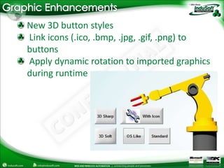 Graphic Enhancements New 3D button styles Link icons (.ico, .bmp, .jpg, .gif, .png) to buttons Apply dynamic rotation to imported graphics during runtime