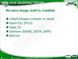 New and Updated DriversNo extra charge, built-in, installed CAN/CANopen (master or slave) Eaton ELC (PLCs)Opto 22 Siemens (SIEME, SIETH, SIPPI)BACnet