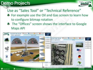 Demo ProjectsUse as “Sales Tool” or “Technical Reference”For example use the Oil and Gas screen to learn how to configure bitmap rotation The “Offices” screen shows the interface to Google Maps API