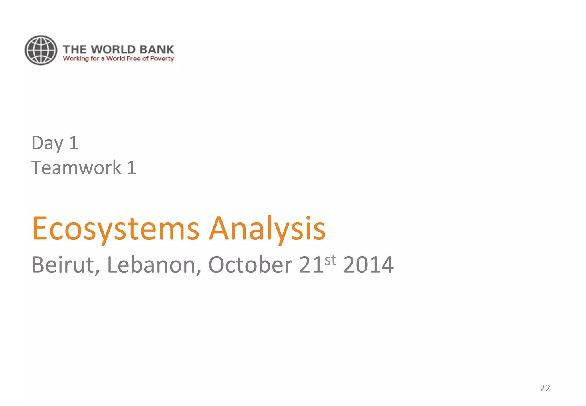 Day 
1 
Teamwork 
1 
Ecosystems 
Analysis 
Beirut, 
Lebanon, 
October 
21st 
2014 
22 
 