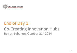 End 
of 
Day 
1 
Co-­‐Crea'ng 
Innova'on 
Hubs 
Beirut, 
Lebanon, 
October 
21st 
2014 
55 
