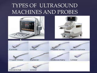 {
TYPES OF ULTRASOUND
MACHINES AND PROBES
 