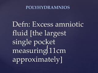 {
POLYHYDRAMNIOS
Defn: Excess amniotic
fluid [the largest
single pocket
measuring 11cm
approximately]
 