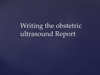 Writing the obstetric
ultrasound Report
 