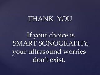 THANK YOU
If your choice is
SMART SONOGRAPHY,
your ultrasound worries
don’t exist.
 