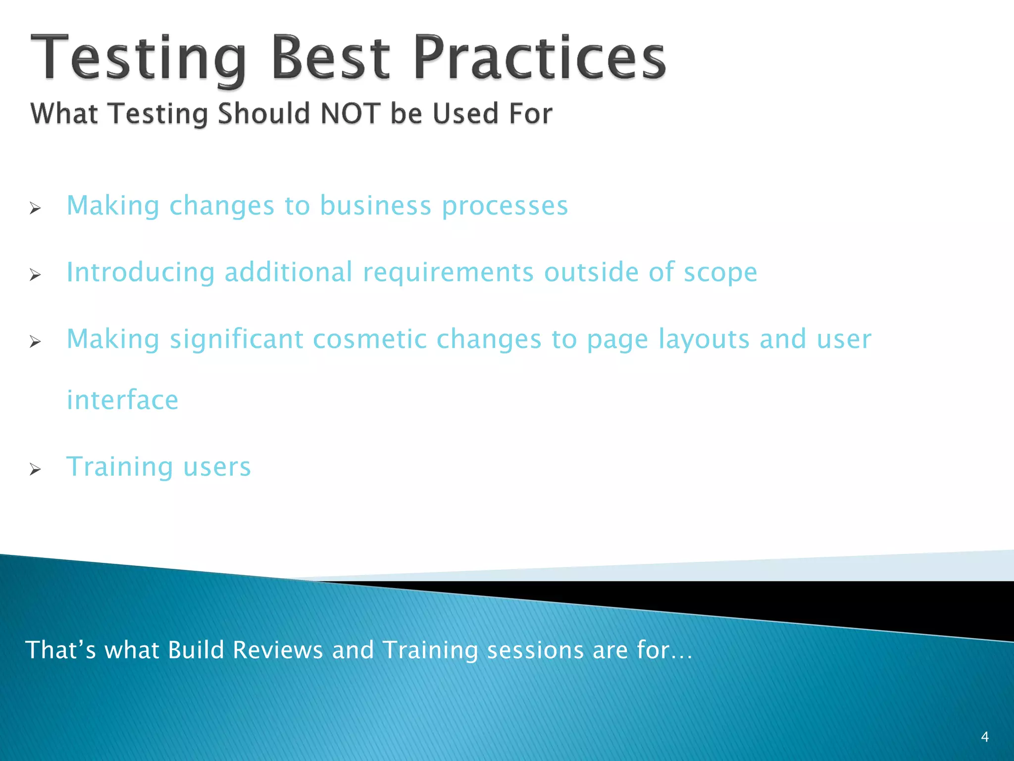    Making changes to business processes

   Introducing additional requirements outside of scope

   Making significant cosmetic changes to page layouts and user

    interface

   Training users




That’s what Build Reviews and Training sessions are for…


                                                                   4
 