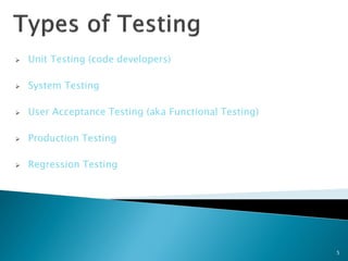    Unit Testing (code developers)

   System Testing

   User Acceptance Testing (aka Functional Testing)

   Production Testing

   Regression Testing




                                                       5
 