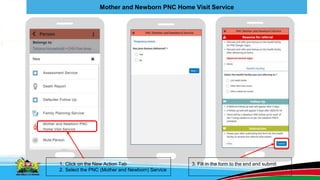 Mother and Newborn PNC Home Visit Service
1. Click on the New Action Tab
2. Select the PNC (Mother and Newborn) Service
3. Fill in the form to the end and submit
 