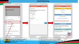 Death Reporting
1. Form appears for all registered people
2. Select New Action tab and select
Death Report Service
3. Fill in the form to the end and submit
4. Ensure to connect to internet to sync your
data and send a task to the CHA to approve
the death request
 