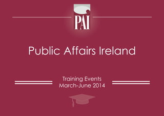 Public Affairs Ireland
Training Events
March-June 2014

 