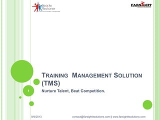 TRAINING MANAGEMENT SOLUTION
(TMS)
Nurture Talent, Beat Competition.
10/7/201
3
1
contact@farsightitsolutions.com || www.farsightitsolutions.com
 