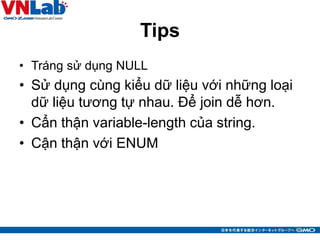 Tips
• Tráng sử dụng NULL
• Sử dụng cùng kiểu dữ liệu với những loại
dữ liệu tương tự nhau. Để join dễ hơn.
• Cẩn thận variable-length của string.
• Cận thận với ENUM
38
 
