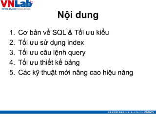 Nội dung
1. Cơ bản về SQL & Tối ưu kiểu
2. Tối ưu sử dụng index
3. Tối ưu câu lệnh query
4. Tối ưu thiết kế bảng
5. Các kỹ thuật mới nâng cao hiệu năng
4
 