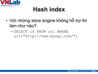 Hash index
• Với những store engine không hỗ trợ thì
làm như nào?
– SELECT id FROM url WHERE
url="http://www.mysql.com/";
...