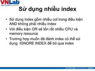 Sử dụng nhiều index
• Sử dụng index gồm nhiều col trong điều kiện
AND không phải nhiều index
• Với điều kiện OR sẽ tốn rất...