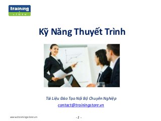 - 1 -www.trainingstore.vn
Kỹ Năng Thuyết Trình
Tài Liệu Đào Tạo Nội Bộ Chuyên Nghiệp
contact@trainingstore.vn
 