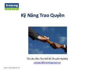 www.trainingstore.vn
Kỹ Năng Trao Quyền
Tài Liệu Đào Tạo Nội Bộ Chuyên Nghiệp
contact@trainingstore.vn
 