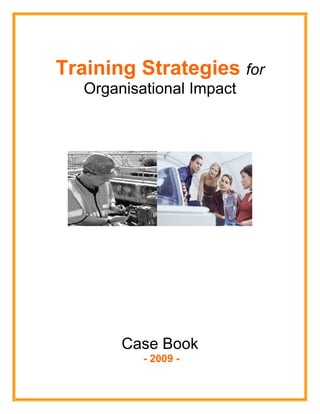 Training Strategies for
Organisational Impact
Case Book
- 2009 -
 