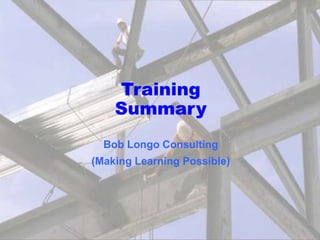 Training 
Summary 
Bob Longo Consulting 
(Making Learning Possible) 
 