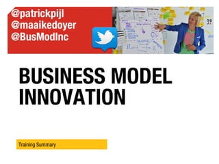BUSINESS MODEL
INNOVATION
Training Summary
@patrickpijl
@maaikedoyer
@BusModInc
 