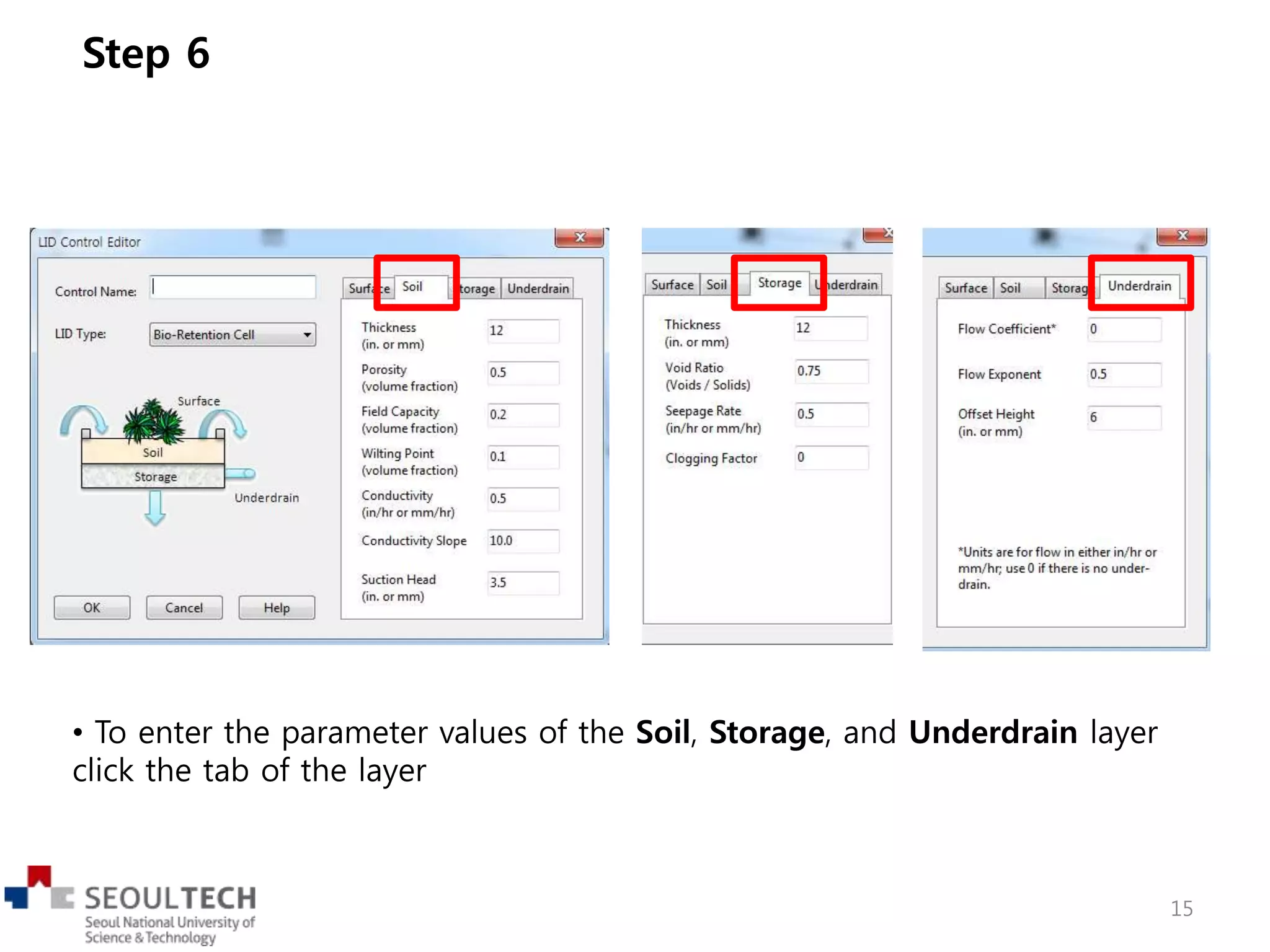 • To enter the parameter values of the Soil, Storage, and Underdrain layer
click the tab of the layer
Step 6
15
 