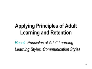 25
Applying Principles of Adult
Learning and Retention
Recall: Principles of Adult Learning
Learning Styles, Communication Styles
 