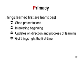 30
Primacy
Things learned first are learnt best
 Short presentations
 Interesting beginning
 Updates on direction and progress of learning
 Get things right the first time
 