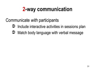 31
2-way communication
Communicate with participants
 Include interactive activities in sessions plan
 Match body language with verbal message
 