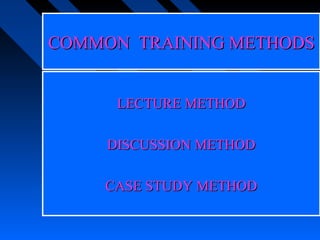 COMMON TRAINING METHODS


      LECTURE METHOD

     DISCUSSION METHOD

    CASE STUDY METHOD
 