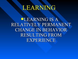 LEARNING
    LEARNING IS A
RELATIVELY PERMANENT
 CHANGE IN BEHAVIOR
   RESULTING FROM
     EXPERIENCE
 