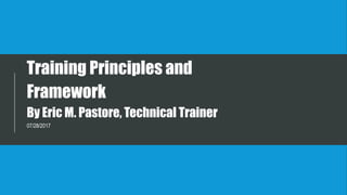 Training Principles and
Framework
By Eric M. Pastore, Technical Trainer
07/28/2017
 